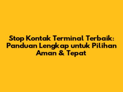Stop Kontak Terminal Terbaik: Panduan Lengkap untuk Pilihan Aman & Tepat