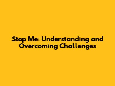 Stop Me: Understanding and Overcoming Challenges