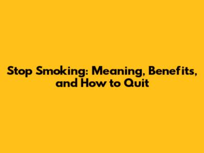 Stop Smoking: Meaning, Benefits, and How to Quit