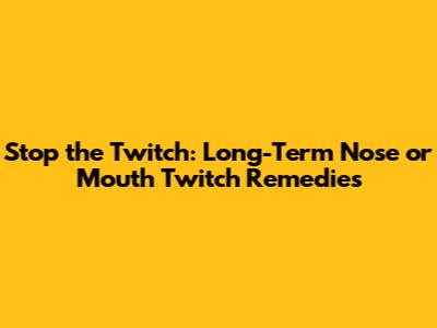 Stop the Twitch: Long-Term Nose or Mouth Twitch Remedies