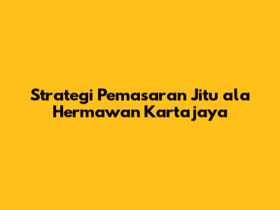 Strategi Pemasaran Jitu ala Hermawan Kartajaya