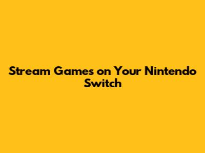 Stream Games on Your Nintendo Switch