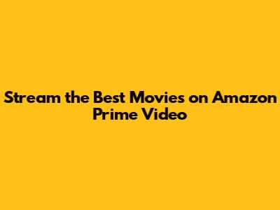 Stream the Best Movies on Amazon Prime Video