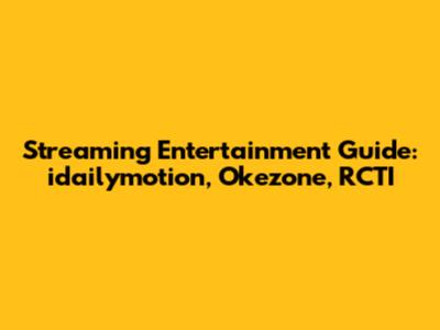 Streaming Entertainment Guide: idailymotion, Okezone, RCTI