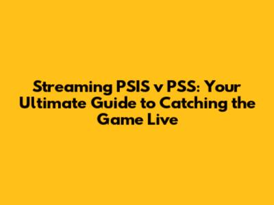 Streaming PSIS v PSS: Your Ultimate Guide to Catching the Game Live