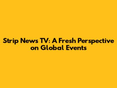 Strip News TV: A Fresh Perspective on Global Events