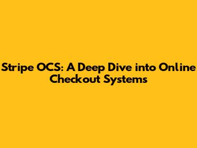 Stripe OCS: A Deep Dive into Online Checkout Systems