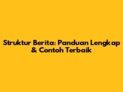 Struktur Berita: Panduan Lengkap & Contoh Terbaik