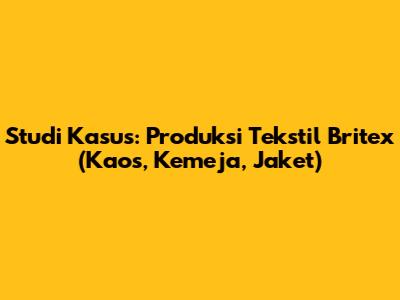 Studi Kasus: Produksi Tekstil Britex (Kaos, Kemeja, Jaket)