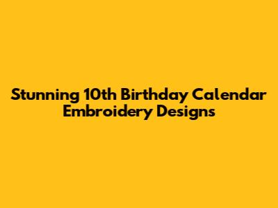 Stunning 10th Birthday Calendar Embroidery Designs