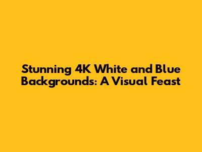 Stunning 4K White and Blue Backgrounds: A Visual Feast
