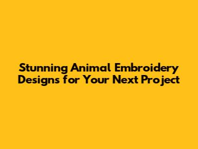 Stunning Animal Embroidery Designs for Your Next Project