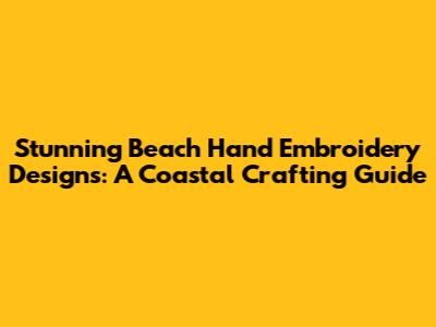 Stunning Beach Hand Embroidery Designs: A Coastal Crafting Guide