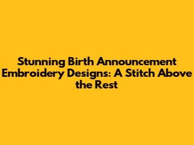 Stunning Birth Announcement Embroidery Designs: A Stitch Above the Rest