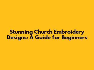Stunning Church Embroidery Designs: A Guide for Beginners