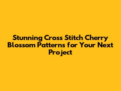Stunning Cross Stitch Cherry Blossom Patterns for Your Next Project