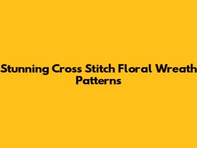 Stunning Cross Stitch Floral Wreath Patterns