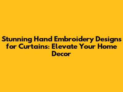 Stunning Hand Embroidery Designs for Curtains: Elevate Your Home Decor