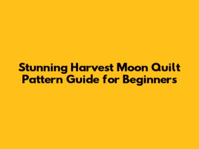 Stunning Harvest Moon Quilt Pattern Guide for Beginners