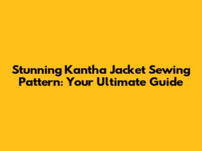 Stunning Kantha Jacket Sewing Pattern: Your Ultimate Guide