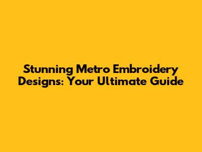 Stunning Metro Embroidery Designs: Your Ultimate Guide