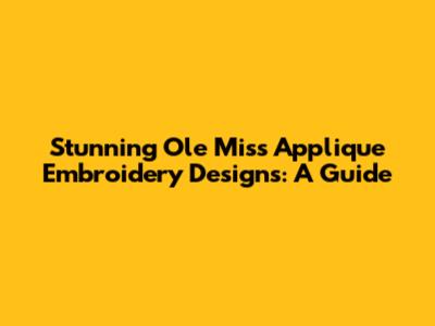 Stunning Ole Miss Applique Embroidery Designs: A Guide