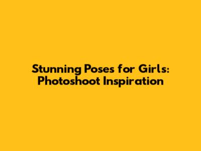 Stunning Poses for Girls: Photoshoot Inspiration