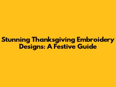 Stunning Thanksgiving Embroidery Designs: A Festive Guide
