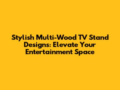 Stylish Multi-Wood TV Stand Designs: Elevate Your Entertainment Space