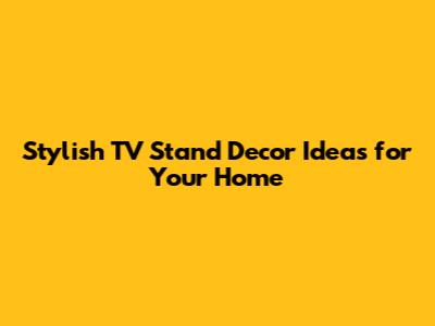 Stylish TV Stand Decor Ideas for Your Home