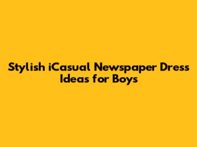 Stylish iCasual Newspaper Dress Ideas for Boys