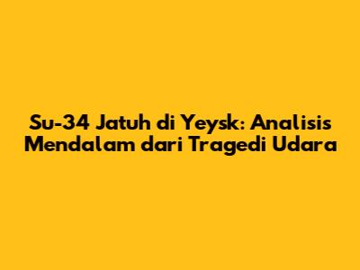 Su-34 Jatuh di Yeysk: Analisis Mendalam dari Tragedi Udara