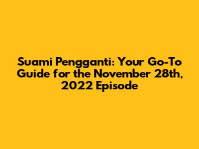 Suami Pengganti: Your Go-To Guide for the November 28th, 2022 Episode