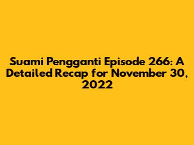 Suami Pengganti Episode 266: A Detailed Recap for November 30, 2022