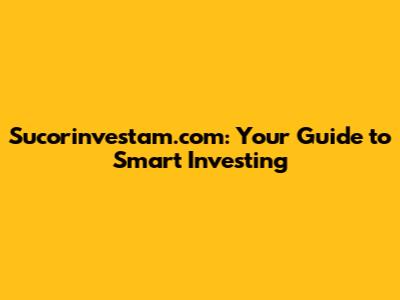 Sucorinvestam.com: Your Guide to Smart Investing