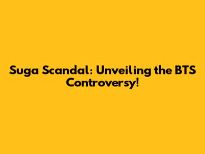 Suga Scandal: Unveiling the BTS Controversy!