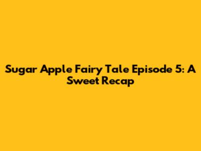 Sugar Apple Fairy Tale Episode 5: A Sweet Recap