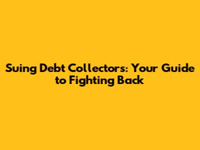 Suing Debt Collectors: Your Guide to Fighting Back