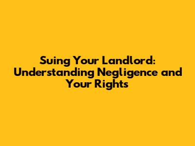 Suing Your Landlord: Understanding Negligence and Your Rights