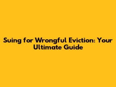 Suing for Wrongful Eviction: Your Ultimate Guide