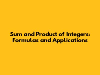 Sum and Product of Integers: Formulas and Applications