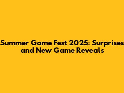 Summer Game Fest 2025: Surprises and New Game Reveals