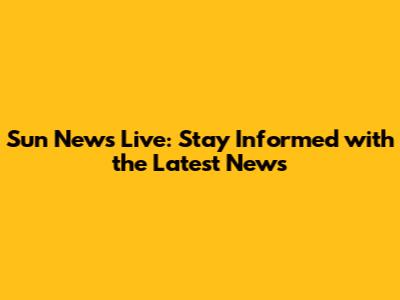 Sun News Live: Stay Informed with the Latest News