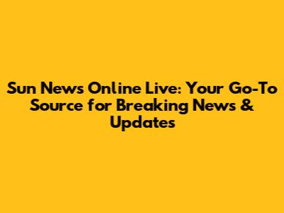 Sun News Online Live: Your Go-To Source for Breaking News & Updates