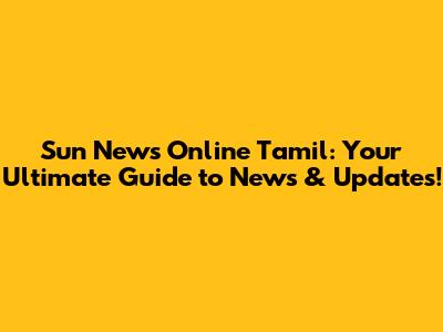 Sun News Online Tamil: Your Ultimate Guide to News & Updates!