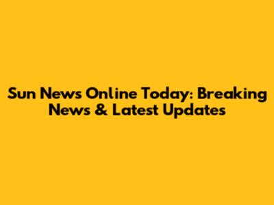 Sun News Online Today: Breaking News & Latest Updates
