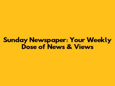 Sunday Newspaper: Your Weekly Dose of News & Views