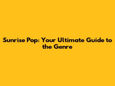 Sunrise Pop: Your Ultimate Guide to the Genre