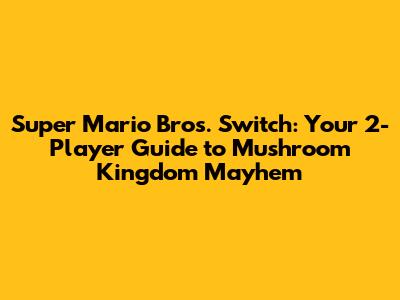 Super Mario Bros. Switch: Your 2-Player Guide to Mushroom Kingdom Mayhem