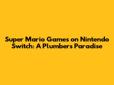 Super Mario Games on Nintendo Switch: A Plumber's Paradise